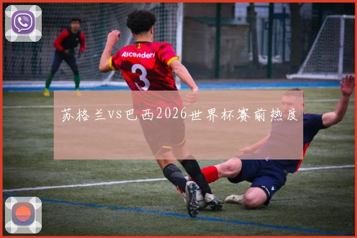 苏格兰vs巴西2026世界杯赛前热度