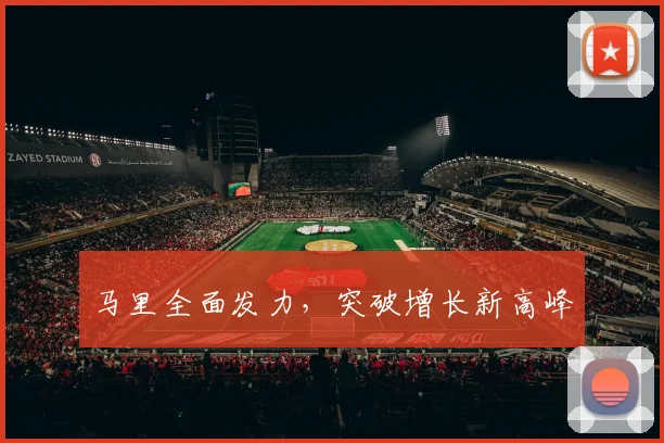 马里全面发力，突破增长新高峰