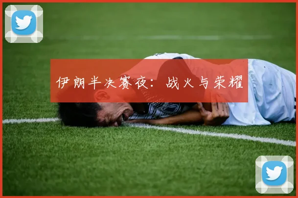 伊朗半决赛夜：战火与荣耀