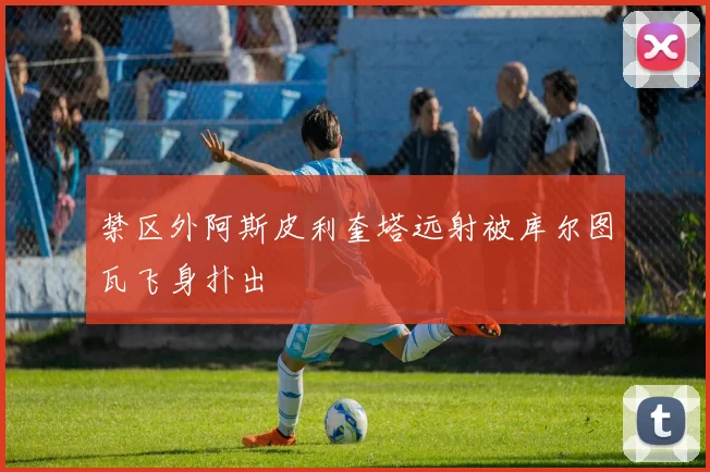 禁区外阿斯皮利奎塔远射被库尔图瓦飞身扑出