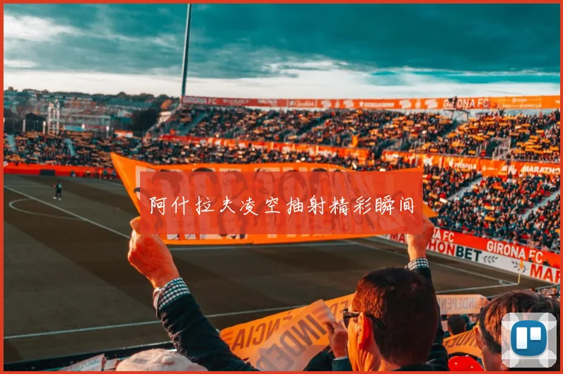 阿什拉夫凌空抽射精彩瞬间