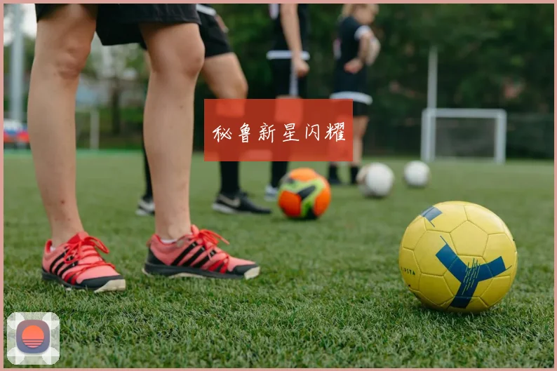秘鲁新星闪耀