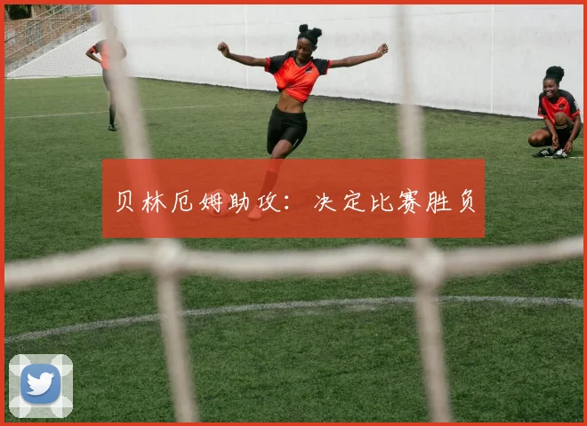 贝林厄姆助攻：决定比赛胜负