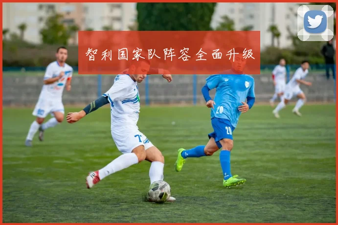 智利国家队阵容全面升级