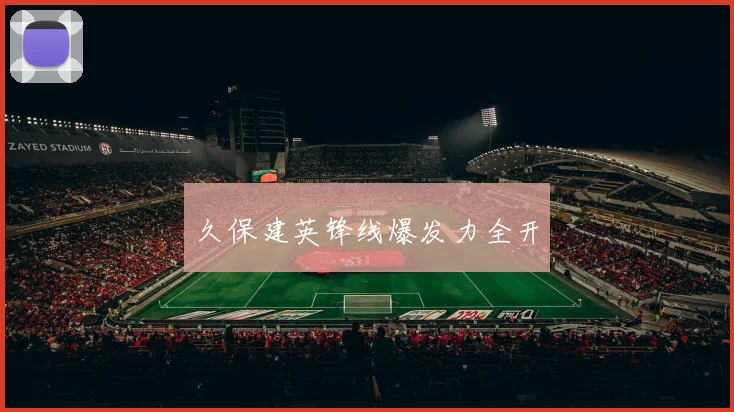 久保建英锋线爆发力全开