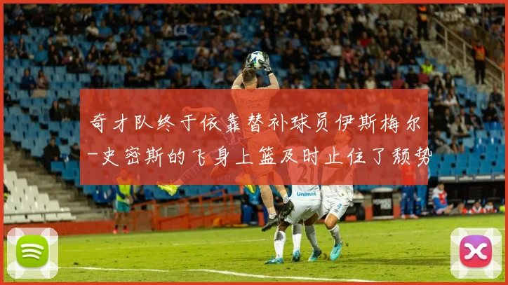 奇才队终于依靠替补球员伊斯梅尔-史密斯的飞身上篮及时止住了颓势