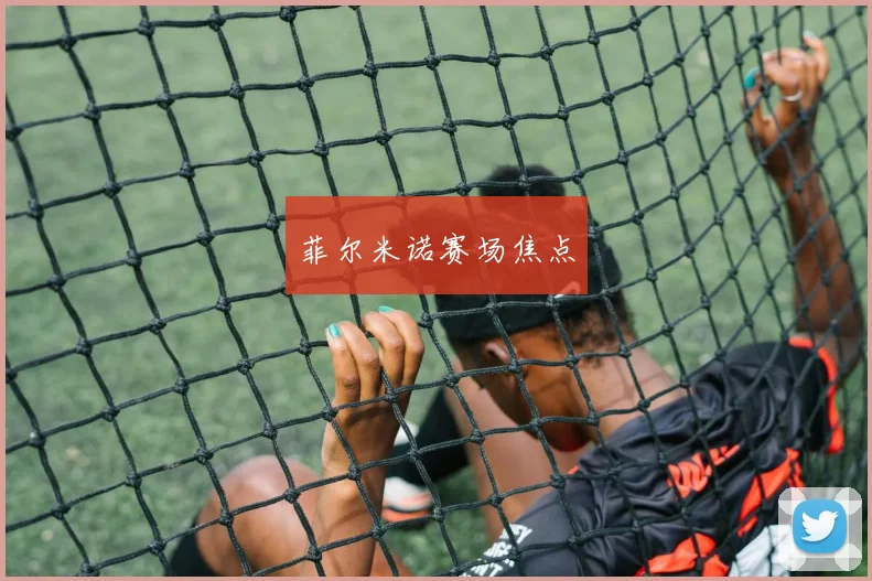 菲尔米诺赛场焦点