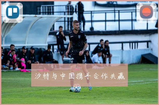沙特与中国携手合作共赢