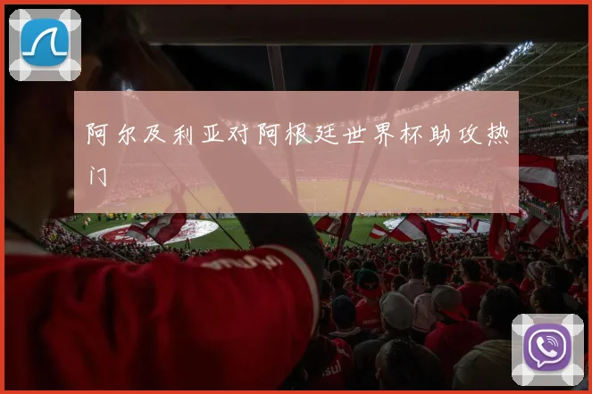 阿尔及利亚对阿根廷世界杯助攻热门