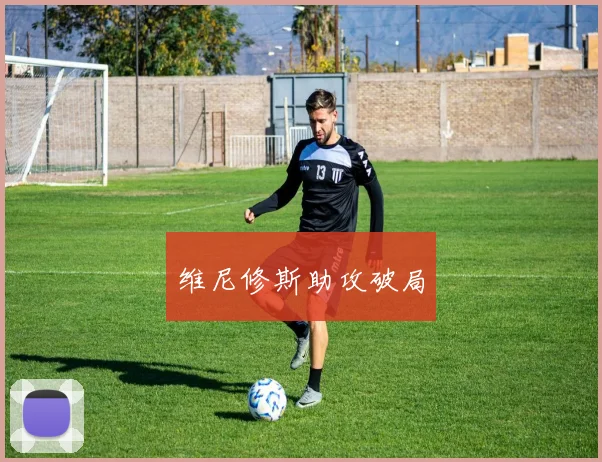 维尼修斯助攻破局