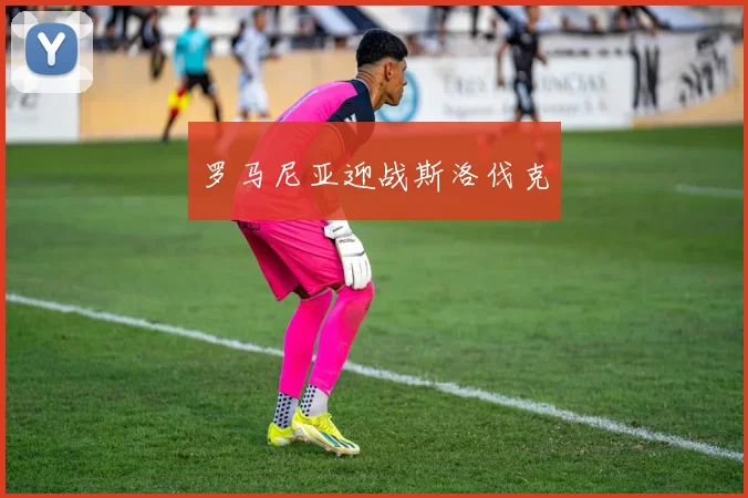 罗马尼亚迎战斯洛伐克