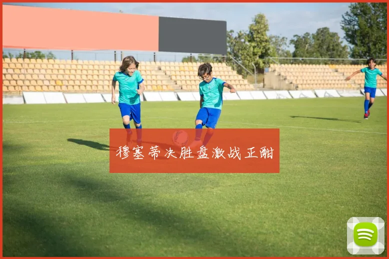 穆塞蒂决胜盘激战正酣