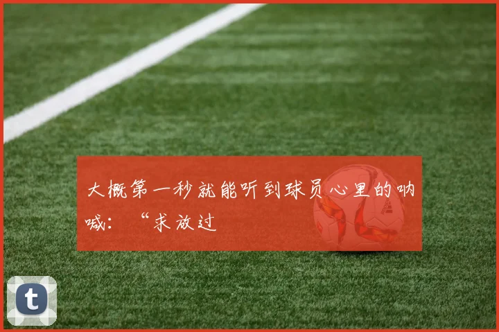大概第一秒就能听到球员心里的呐喊：“求放过