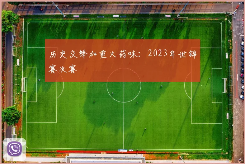 历史交锋加重火药味：2023年世锦赛决赛