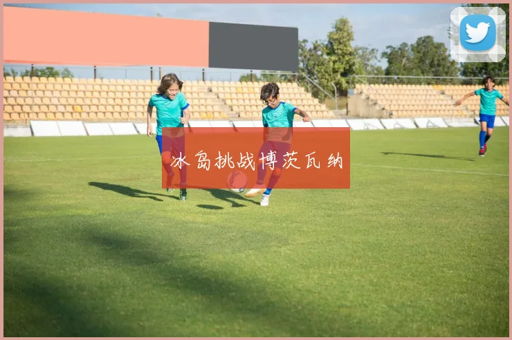 冰岛挑战博茨瓦纳