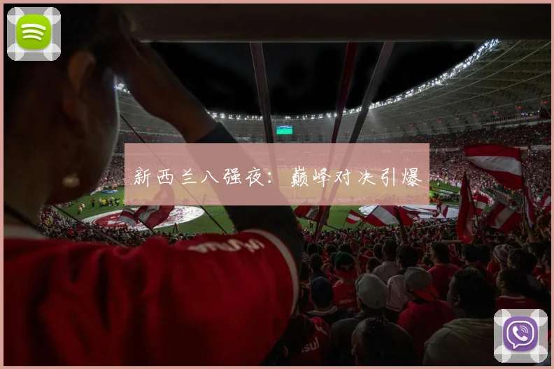 新西兰八强夜：巅峰对决引爆
