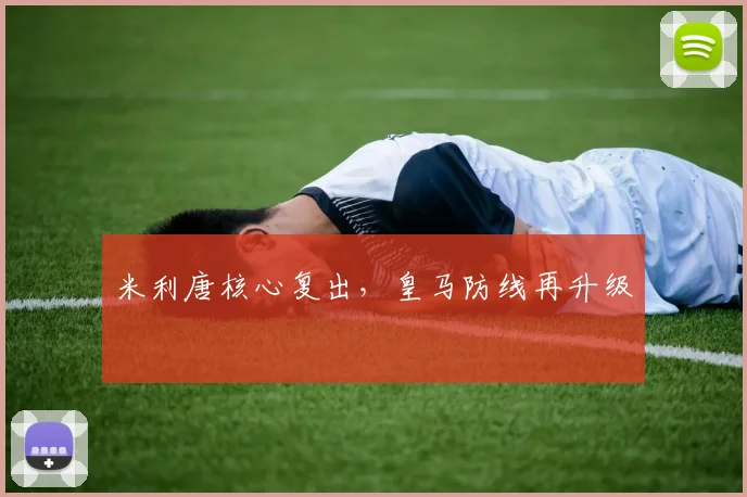 米利唐核心复出，皇马防线再升级