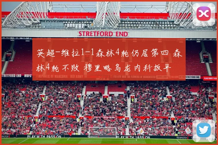 英超-维拉1-1森林4轮仍居第四 森林4轮不败 穆里略乌龙内科扳平