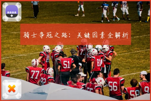 骑士争冠之路：关键因素全解析