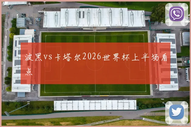 波黑vs卡塔尔2026世界杯上半场看点