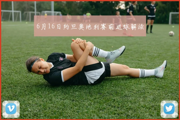 6月16日约旦奥地利赛前进球解读