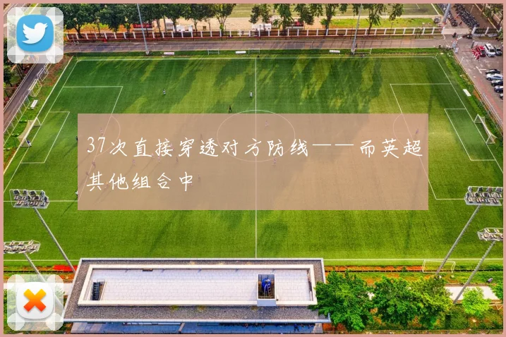 37次直接穿透对方防线——而英超其他组合中