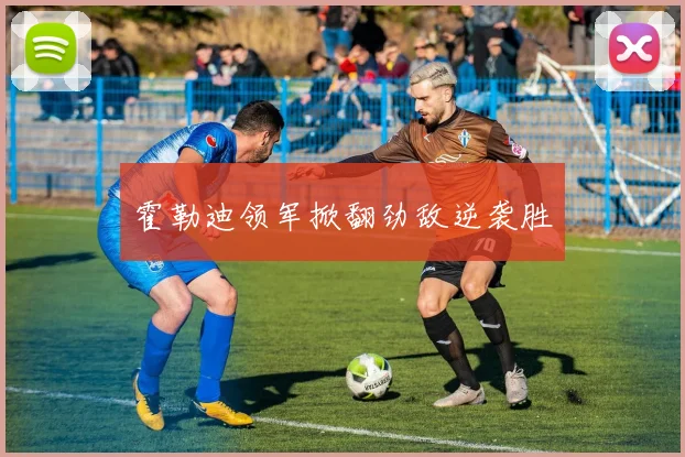 霍勒迪领军掀翻劲敌逆袭胜