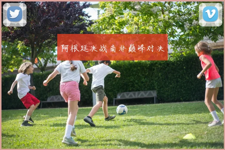 阿根廷决战南非巅峰对决