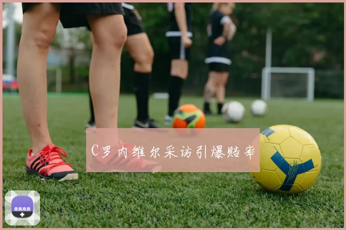 C罗内维尔采访引爆赔率