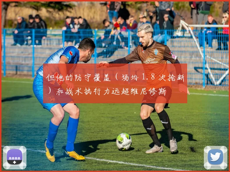 但他的防守覆盖（场均 1.8 次抢断）和战术执行力远超维尼修斯