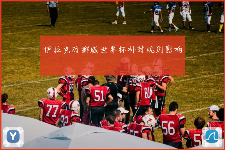 伊拉克对挪威世界杯补时规则影响