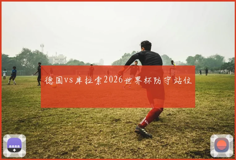 德国vs库拉索2026世界杯防守站位