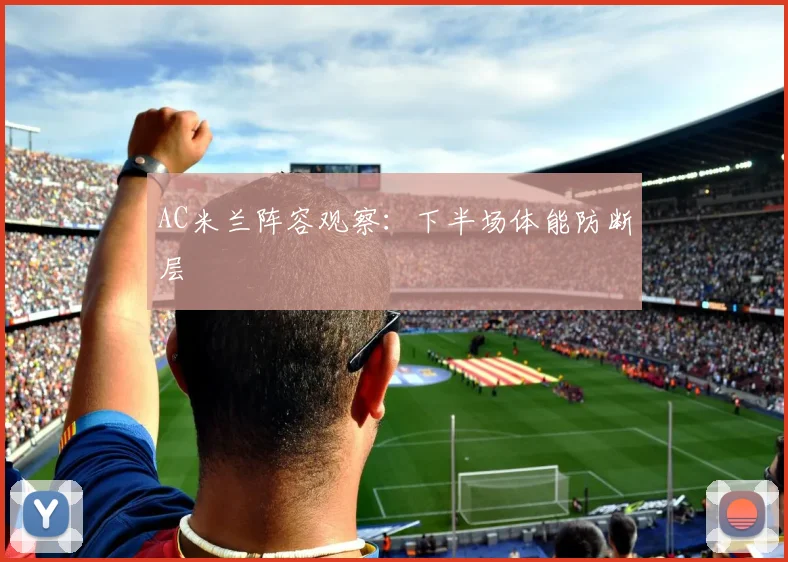 AC米兰阵容观察：下半场体能防断层
