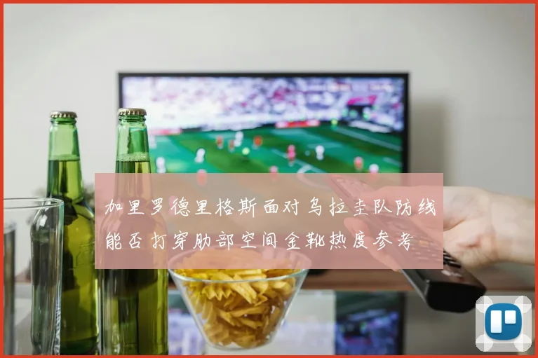 加里罗德里格斯面对乌拉圭队防线能否打穿肋部空间金靴热度参考