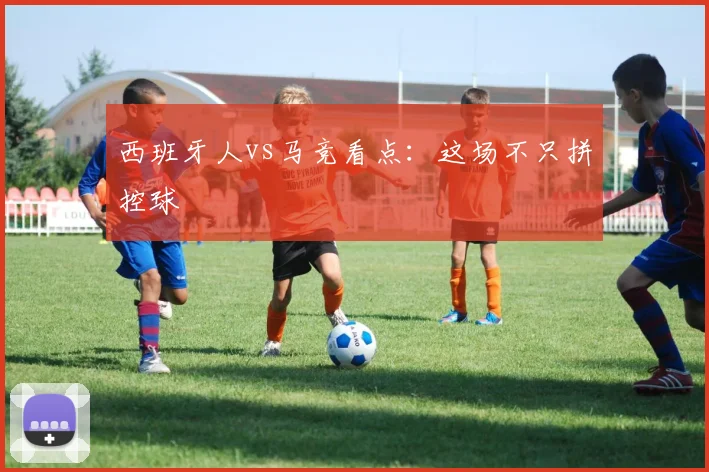 西班牙人vs马竞看点：这场不只拼控球