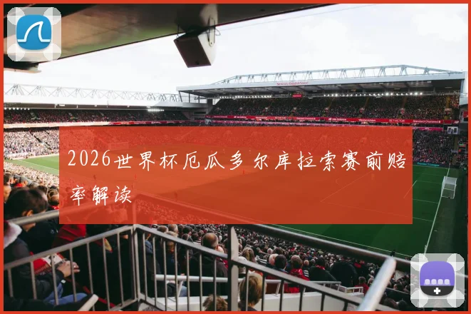 2026世界杯厄瓜多尔库拉索赛前赔率解读