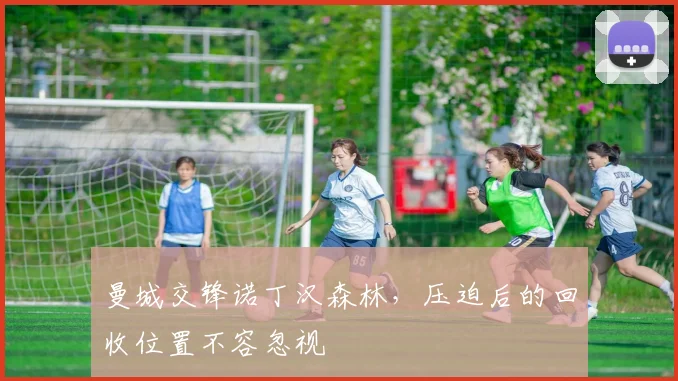 曼城交锋诺丁汉森林，压迫后的回收位置不容忽视