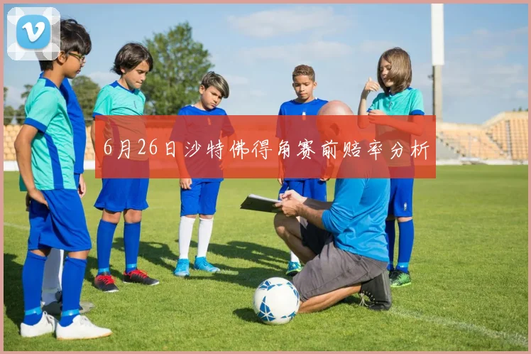 6月26日沙特佛得角赛前赔率分析