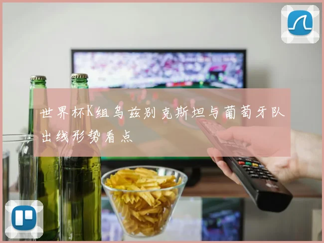 世界杯K组乌兹别克斯坦与葡萄牙队出线形势看点
