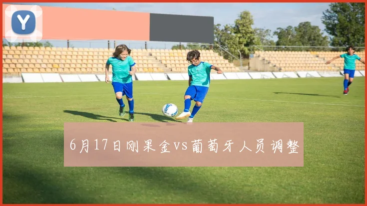 6月17日刚果金vs葡萄牙人员调整