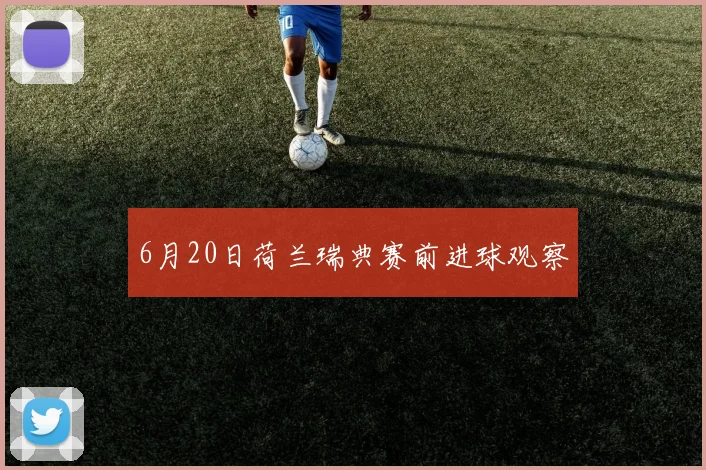 6月20日荷兰瑞典赛前进球观察