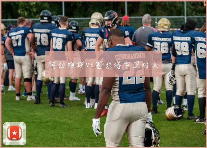 阿拉维斯vs塞尔塔中卫对决