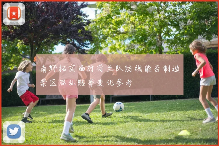 南野拓实面对荷兰队防线能否制造禁区混乱赔率变化参考